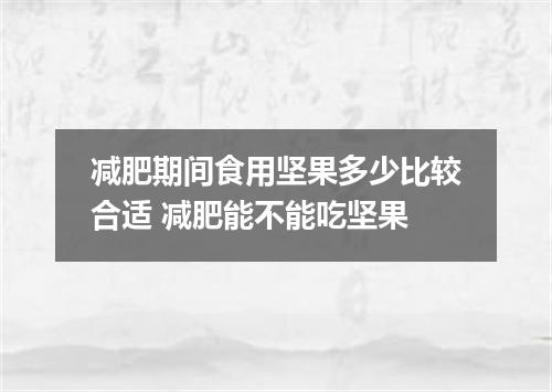 减肥期间食用坚果多少比较合适 减肥能不能吃坚果