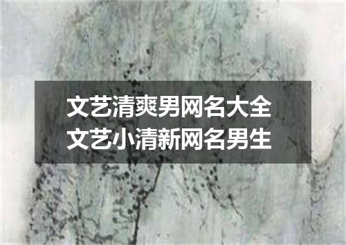 文艺清爽男网名大全 文艺小清新网名男生