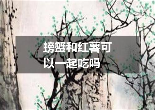 螃蟹和红薯可以一起吃吗