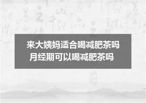 来大姨妈适合喝减肥茶吗 月经期可以喝减肥茶吗