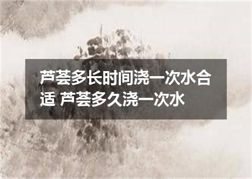 芦荟多长时间浇一次水合适 芦荟多久浇一次水