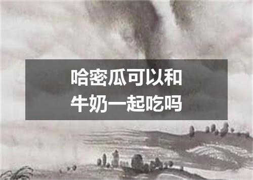 哈密瓜可以和牛奶一起吃吗