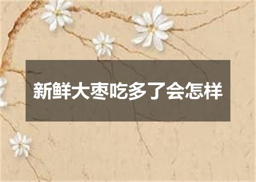 新鲜大枣吃多了会怎样