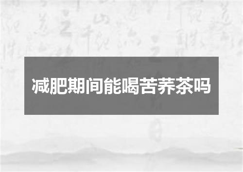 减肥期间能喝苦荞茶吗
