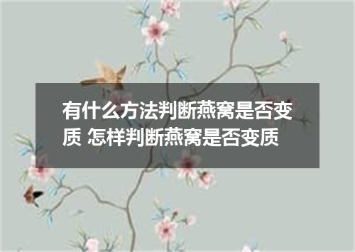 有什么方法判断燕窝是否变质 怎样判断燕窝是否变质