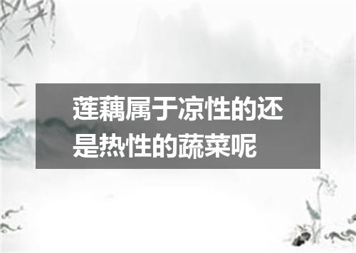 莲藕属于凉性的还是热性的蔬菜呢