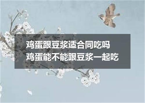 鸡蛋跟豆浆适合同吃吗 鸡蛋能不能跟豆浆一起吃