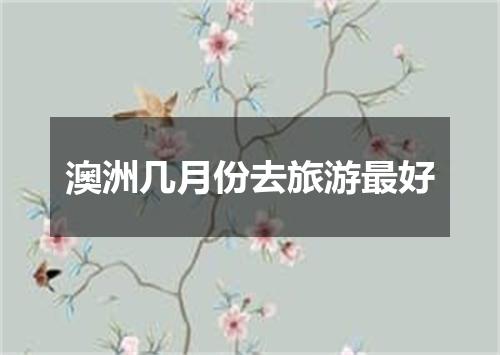 澳洲几月份去旅游最好