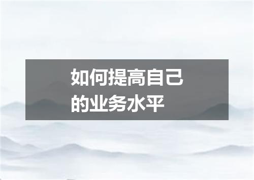 如何提高自己的业务水平