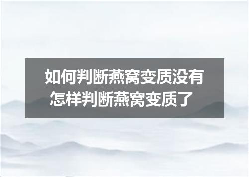 如何判断燕窝变质没有 怎样判断燕窝变质了