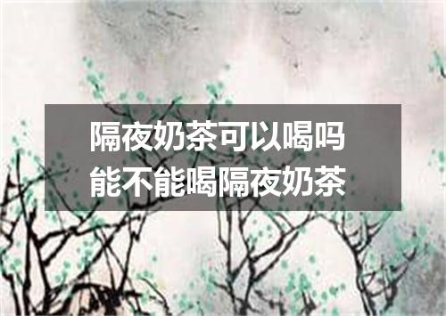 隔夜奶茶可以喝吗 能不能喝隔夜奶茶