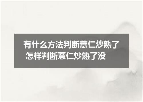 有什么方法判断薏仁炒熟了 怎样判断薏仁炒熟了没