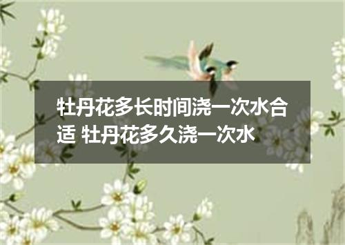 牡丹花多长时间浇一次水合适 牡丹花多久浇一次水