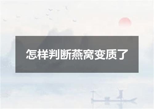 怎样判断燕窝变质了