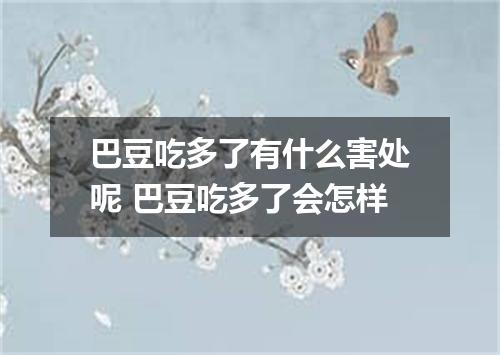 巴豆吃多了有什么害处呢 巴豆吃多了会怎样