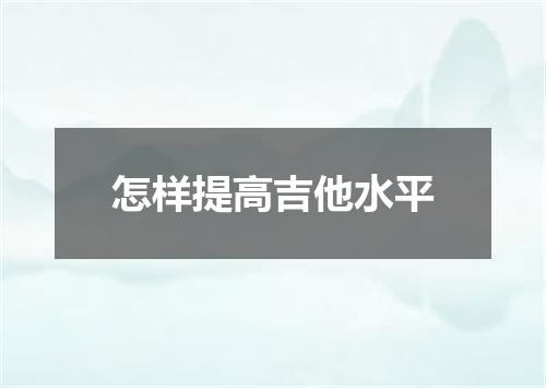 怎样提高吉他水平