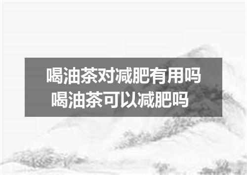 喝油茶对减肥有用吗 喝油茶可以减肥吗