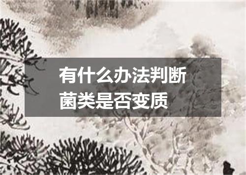 有什么办法判断菌类是否变质