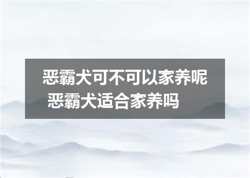 恶霸犬可不可以家养呢 恶霸犬适合家养吗