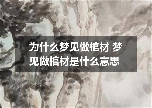 为什么梦见做棺材 梦见做棺材是什么意思