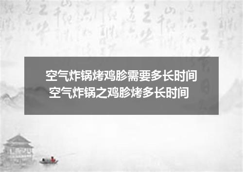 空气炸锅烤鸡胗需要多长时间 空气炸锅之鸡胗烤多长时间