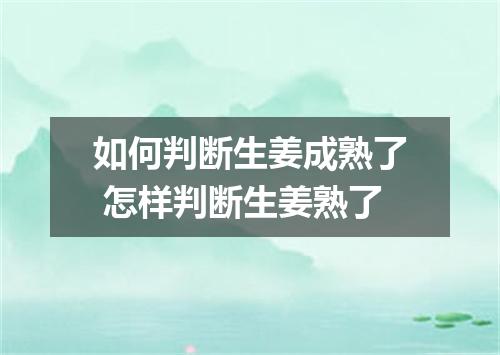 如何判断生姜成熟了 怎样判断生姜熟了