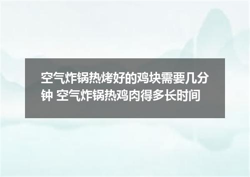 空气炸锅热烤好的鸡块需要几分钟 空气炸锅热鸡肉得多长时间