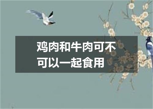 鸡肉和牛肉可不可以一起食用