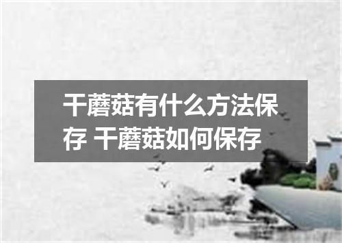 干蘑菇有什么方法保存 干蘑菇如何保存