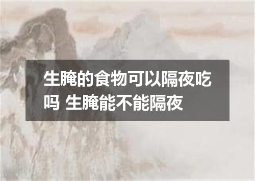 生腌的食物可以隔夜吃吗 生腌能不能隔夜