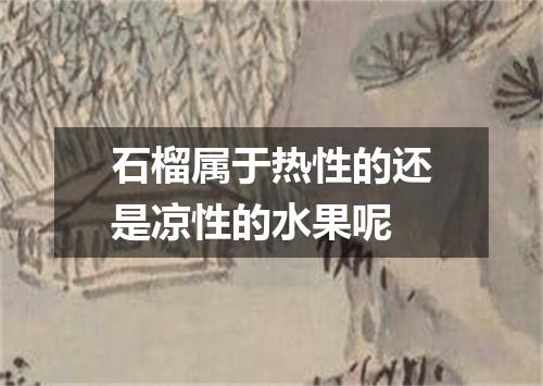 石榴属于热性的还是凉性的水果呢