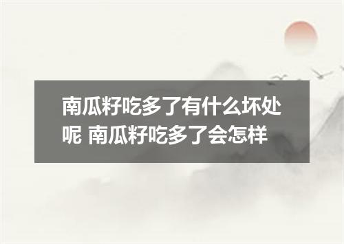南瓜籽吃多了有什么坏处呢 南瓜籽吃多了会怎样
