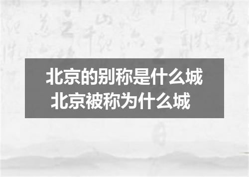 北京的别称是什么城 北京被称为什么城