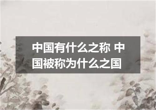 中国有什么之称 中国被称为什么之国