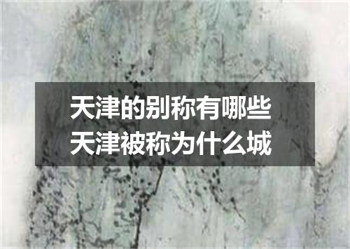 天津的别称有哪些 天津被称为什么城