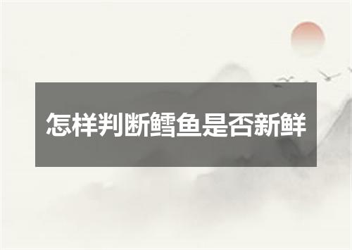 怎样判断鳕鱼是否新鲜