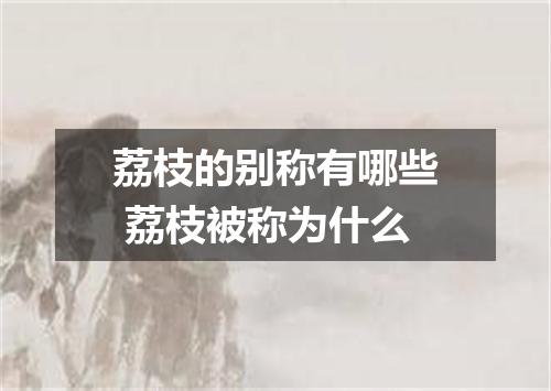 荔枝的别称有哪些 荔枝被称为什么