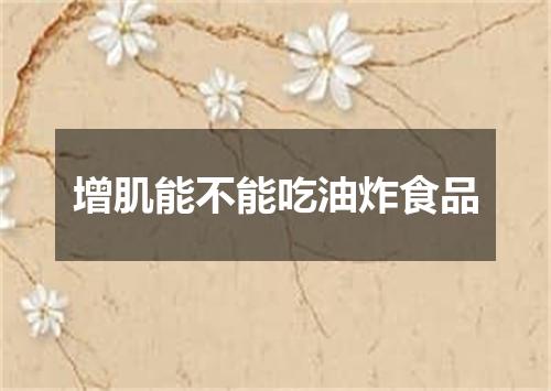 增肌能不能吃油炸食品