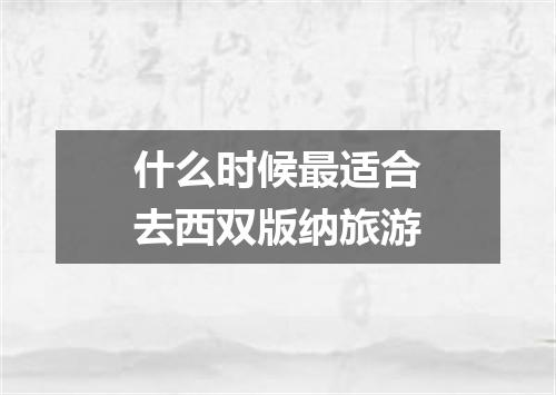 什么时候最适合去西双版纳旅游