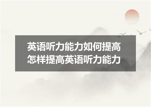 英语听力能力如何提高 怎样提高英语听力能力
