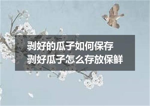 剥好的瓜子如何保存 剥好瓜子怎么存放保鲜