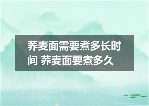 荞麦面需要煮多长时间 荞麦面要煮多久