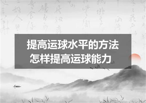 提高运球水平的方法 怎样提高运球能力