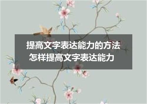 提高文字表达能力的方法 怎样提高文字表达能力