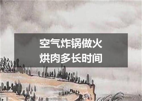 空气炸锅做火烘肉多长时间