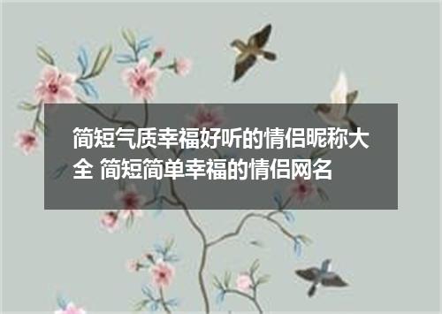 简短气质幸福好听的情侣昵称大全 简短简单幸福的情侣网名