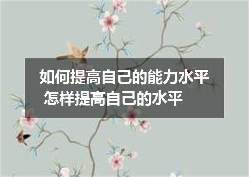 如何提高自己的能力水平 怎样提高自己的水平