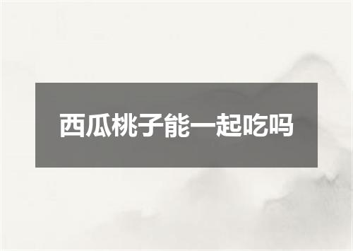 西瓜桃子能一起吃吗