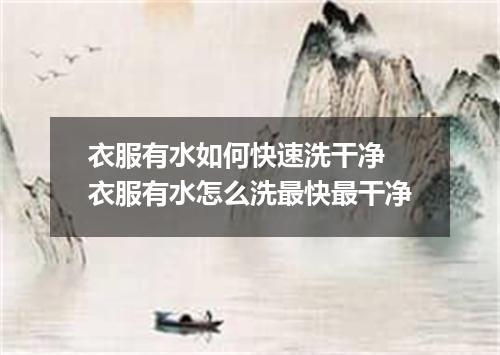 衣服有水如何快速洗干净 衣服有水怎么洗最快最干净