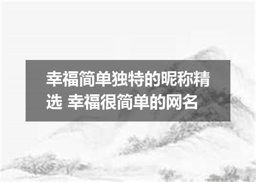 幸福简单独特的昵称精选 幸福很简单的网名